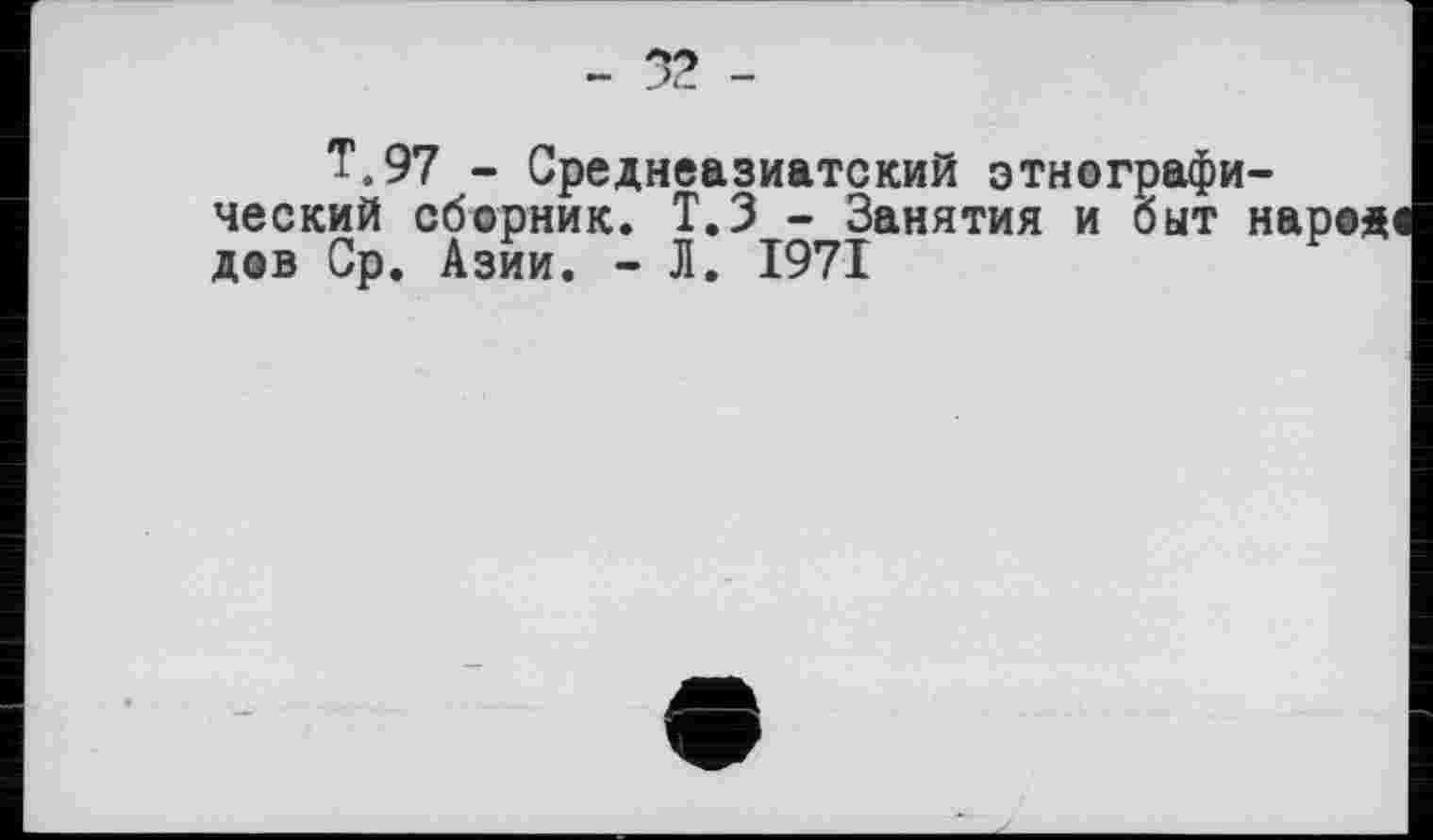 ﻿T.97 - Среднеазиатский этнографический сборник. Т.З - Занятия и быт народ дов Ср. Азии. - Л. 1971